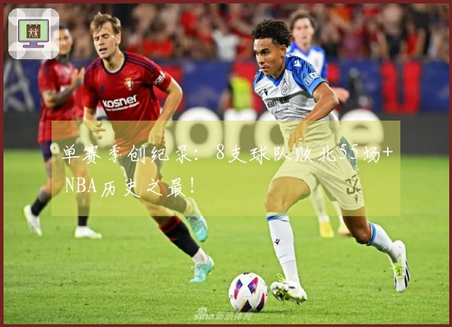 单赛季创纪录：8支球队败北55场+ NBA历史之最！