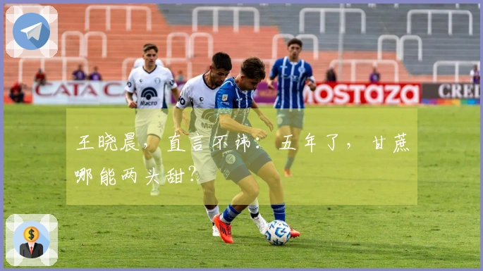 王晓晨，直言不讳：五年了，甘蔗哪能两头甜？