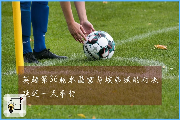 英超第36轮水晶宫与埃弗顿的对决延迟一天举行