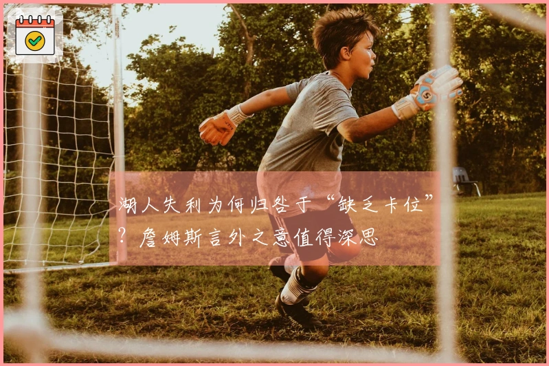 湖人失利为何归咎于“缺乏卡位”？詹姆斯言外之意值得深思