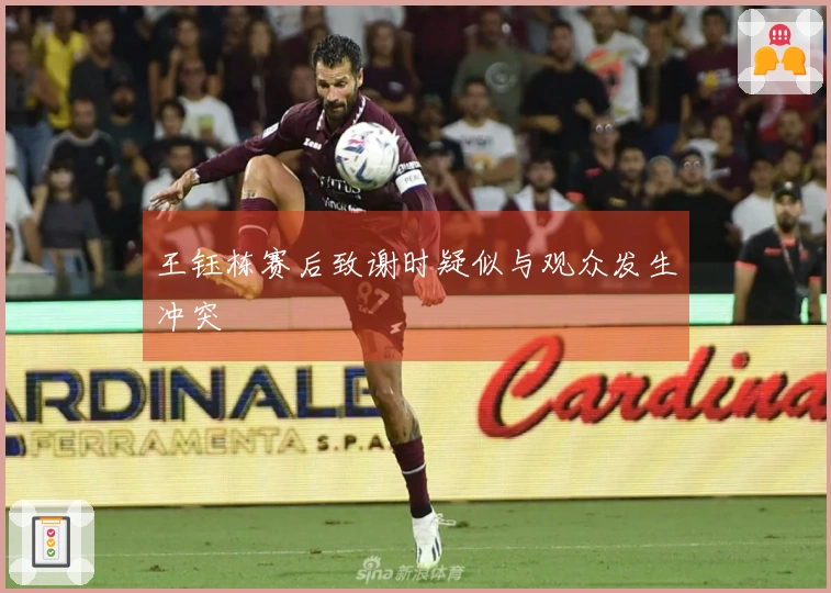 王钰栋赛后致谢时疑似与观众发生冲突