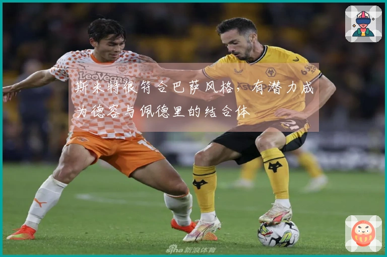 斯米特很符合巴萨风格，有潜力成为德容与佩德里的结合体