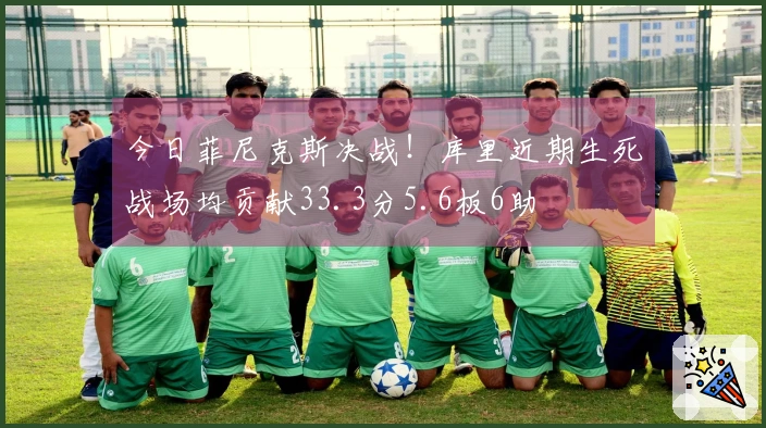 今日菲尼克斯决战！库里近期生死战场均贡献33.3分5.6板6助