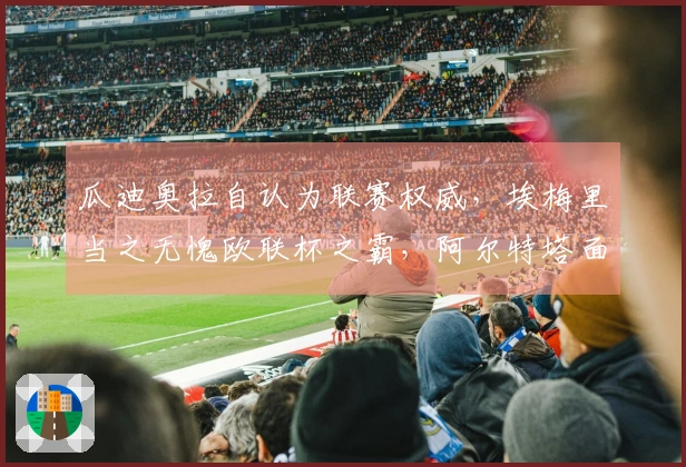 瓜迪奥拉自认为联赛权威，埃梅里当之无愧欧联杯之霸，阿尔特塔面临困境