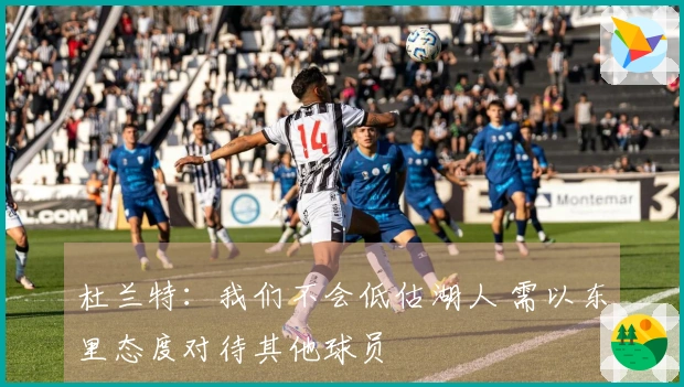 杜兰特：我们不会低估湖人 需以东里态度对待其他球员
